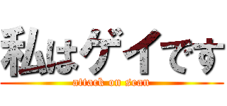 私はゲイです (attack on sean)