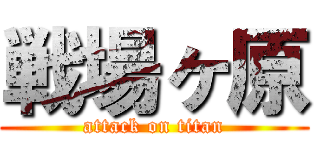 戦場ヶ原 (attack on titan)