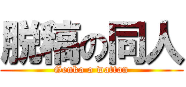 脱稿の同人 (Genko o wattan)