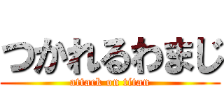 つかれるわまじ (attack on titan)
