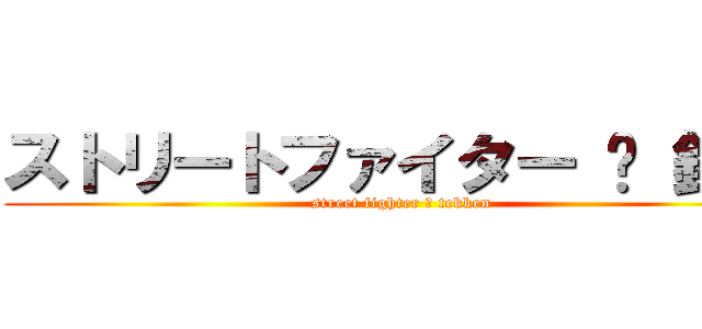 ストリートファイター ☓ 鉄拳 (street fighter ☓ tekken)