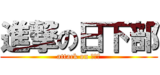 進撃の日下部 (attack on 日下部)