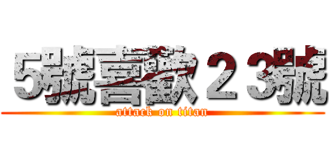 ５號喜歡２３號 (attack on titan)