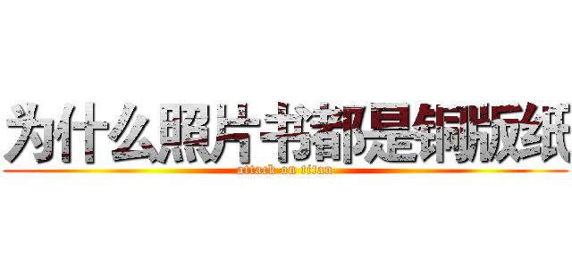 为什么照片书都是铜版纸 (attack on titan)
