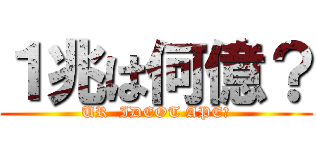 １兆は何億？ (UR  IDEOT APE?)