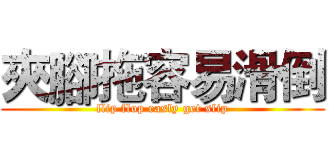 夾腳拖容易滑倒 (flip flop easly get slip)