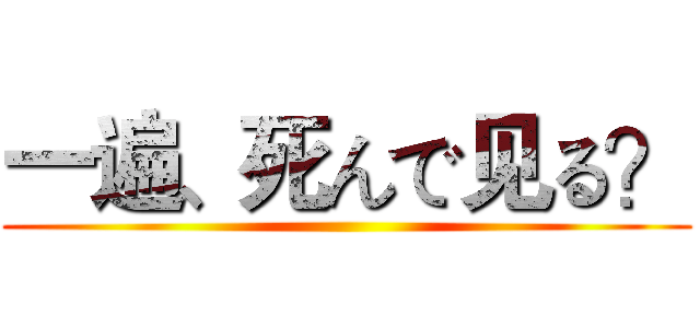 一遍、死んで见る？ ()