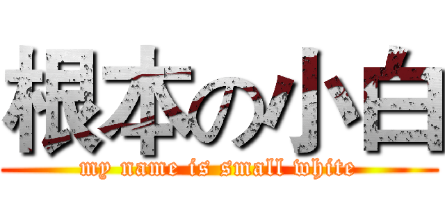 根本の小白 (my name is small white)