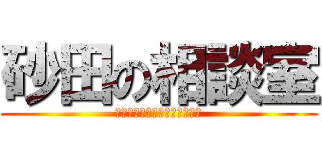 砂田の相談室 (〜何でも受け付けております〜)