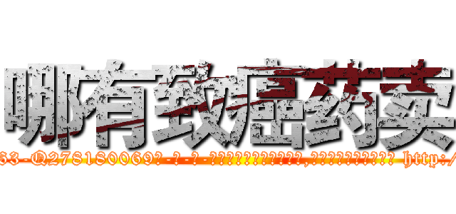 哪有致癌药卖 (哪有致癌药卖【电-186x2687x6963-Q278180069元-吉-药-业】我们做的是长期生意,靠的是老客户长期支持 http://sngk.net/PElJFP
)