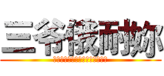 三爷俄耐妳 (我是发誓要为人类献出心脏的士兵)