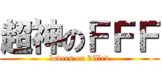 超神のＦＦＦ (lovers on killed)
