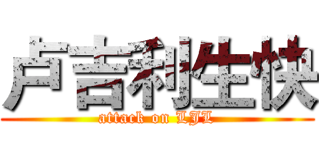 卢吉利生快 (attack on LJL)