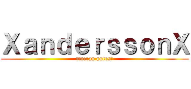 ＸａｎｄｅｒｓｓｏｎＸ (mueran putos!)