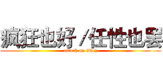 疯狂也好／任性也罢 (attack on titan)
