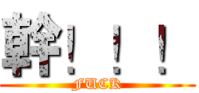 幹！！！ (FUCK)