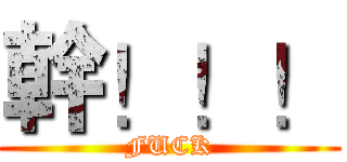 幹！！！ (FUCK)