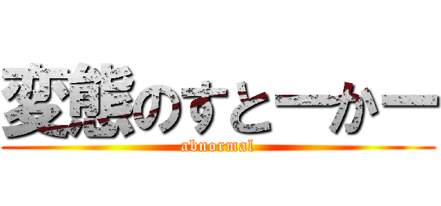 変態のすとーかー (abnormal)