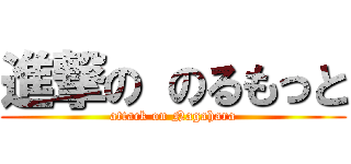 進撃の のるもっと (attack on Nagahara)