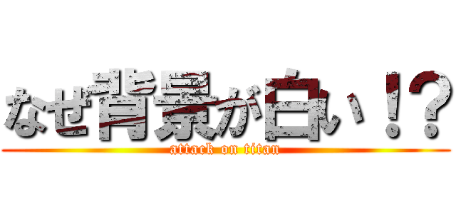 なぜ背景が白い！？ (attack on titan)