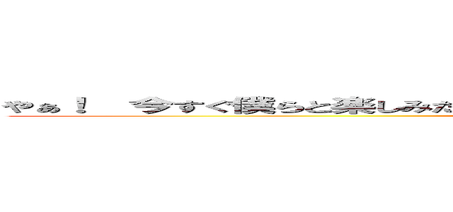 やぁ！  今すぐ僕らと楽しみたくない？  おいでよ！  僕らと一緒に楽しく歌おう！ (attack on titan)