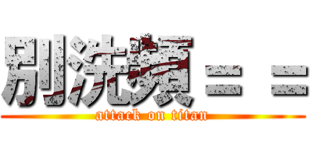別洗頻＝ ＝ (attack on titan)