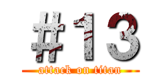 ＃１３ (attack on titan)