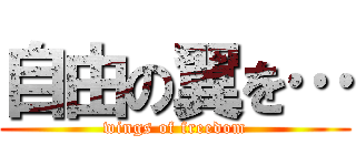 自由の翼を… (wings of freedom)