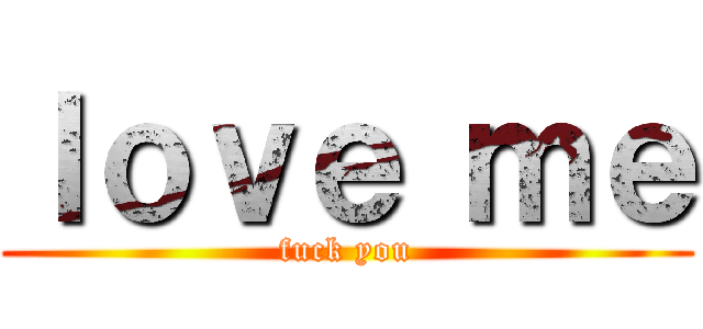 ｌｏｖｅ ｍｅ (fuck you)