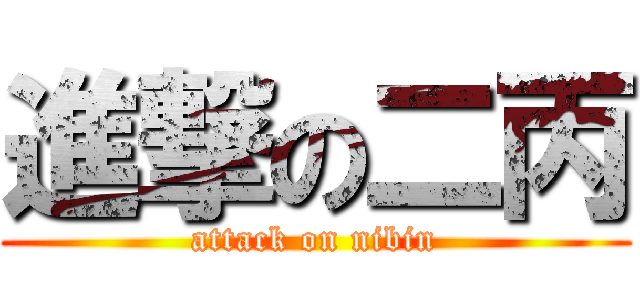 進撃の二丙 (attack on nibin)