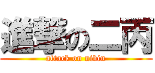 進撃の二丙 (attack on nibin)