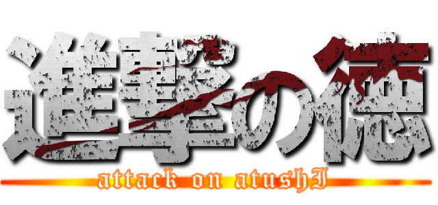 進撃の徳 (attack on atushI)