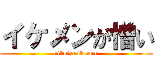 イケメンが憎い (nikuize ikemen)