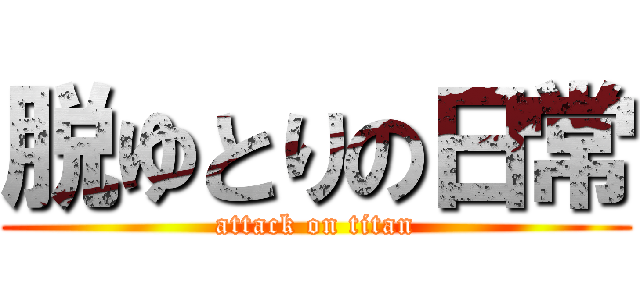 脱ゆとりの日常 (attack on titan)
