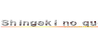 Ｓｈｉｎｇｅｋｉ ｎｏ ｑｕｏ？ Ｋｙｏｊｉｎ (Shingeki no quo? Kyojin)