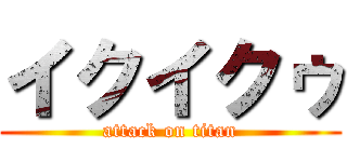 イクイクゥ (attack on titan)