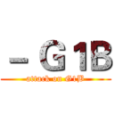 － Ｇ１Ｂ (attack on G1B)