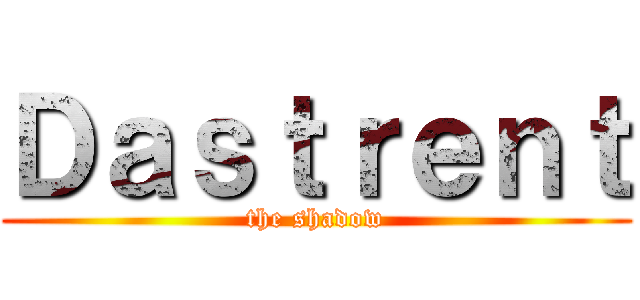 Ｄａｓｔｒｅｎｔ (the shadow)