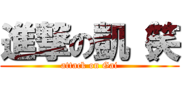 進撃の凱（笑 (attack on Gai)