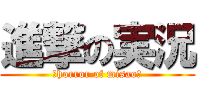 進撃の実況 (～horror of misao～)