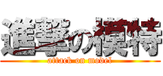 進撃の模特 (attack on model)