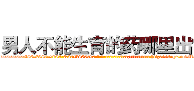 男人不能生育的药哪里出售 (男人不能生育的药哪里出售【电-186x2687x6963-Q278180069元-吉-药-业】我们做的是长期生意,靠的是老客户长期支持 http://sngk.net/KFOxFJ
)