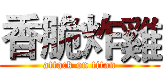 香脆炸雞 (attack on titan)