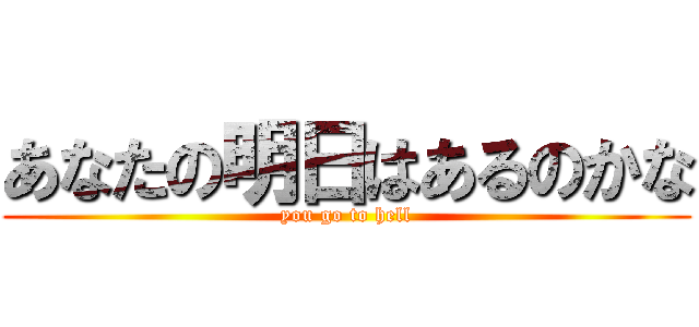 あなたの明日はあるのかな (you go to hell)