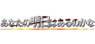 あなたの明日はあるのかな (you go to hell)