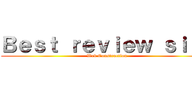 Ｂｅｓｔ ｒｅｖｉｅｗ ｓｉｔｅ (Web Construction)