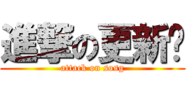 進撃の更新姬 (attack on sosg)