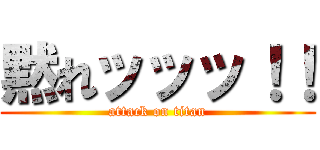 黙れッッッ！！ (attack on titan)