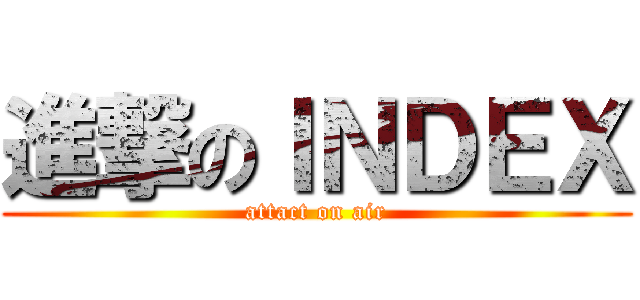 進撃のＩＮＤＥＸ (attact on air)