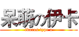 呆萌の伊卡 (ikaros type a)